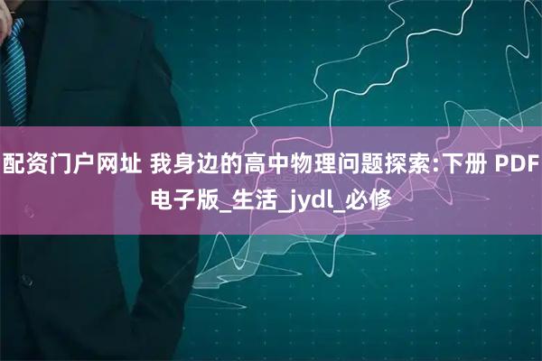配资门户网址 我身边的高中物理问题探索:下册 PDF电子版_生活_jydl_必修