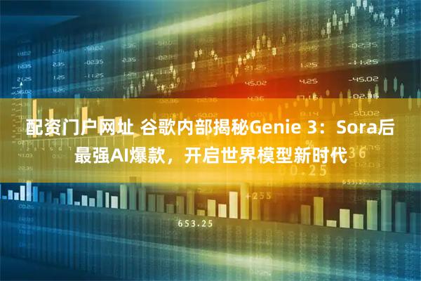 配资门户网址 谷歌内部揭秘Genie 3：Sora后最强AI爆款，开启世界模型新时代