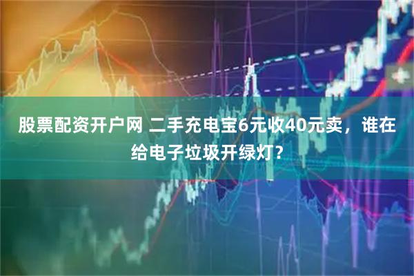 股票配资开户网 二手充电宝6元收40元卖，谁在给电子垃圾开绿灯？