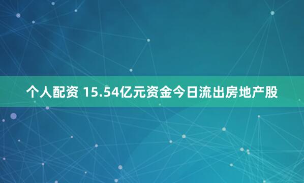 个人配资 15.54亿元资金今日流出房地产股