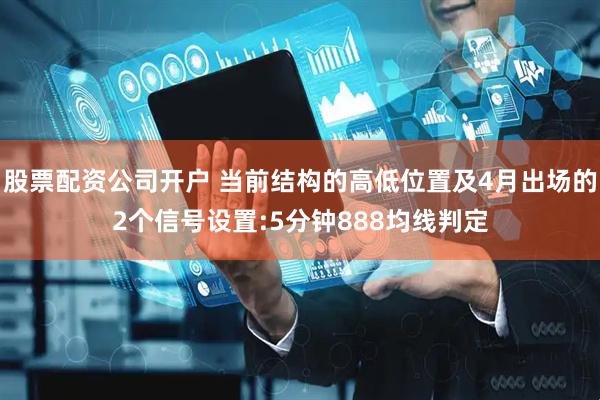 股票配资公司开户 当前结构的高低位置及4月出场的2个信号设置:5分钟888均线判定