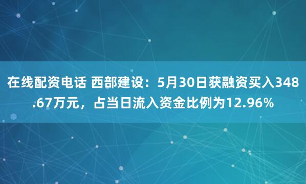 在线配资电话 西部建设：5月30日获融资买入348.67万元，占当日流入资金比例为12.96%