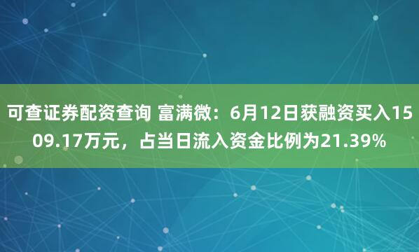 可查证券配资查询 富满微：6月12日获融资买入1509.17万元，占当日流入资金比例为21.39%