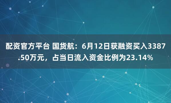 配资官方平台 国货航：6月12日获融资买入3387.50万元，占当日流入资金比例为23.14%