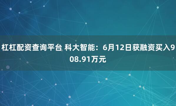 杠杠配资查询平台 科大智能：6月12日获融资买入908.91万元