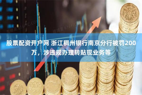 股票配资开户网 浙江稠州银行南京分行被罚200万，涉违规办理转贴现业务等