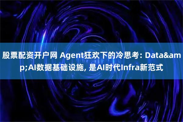 股票配资开户网 Agent狂欢下的冷思考: Data&AI数据基础设施, 是AI时代Infra新范式
